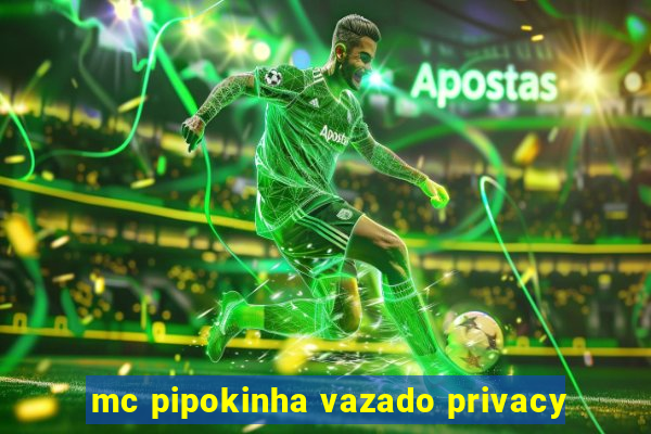 mc pipokinha vazado privacy